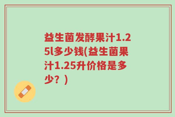 益生菌发酵果汁1.25l多少钱(益生菌果汁1.25升价格是多少?)-第1张图片-超越 益生菌发酵果汁1.25l多少钱(益生菌果汁1.25升价格是多少?)-第1张图片-超越