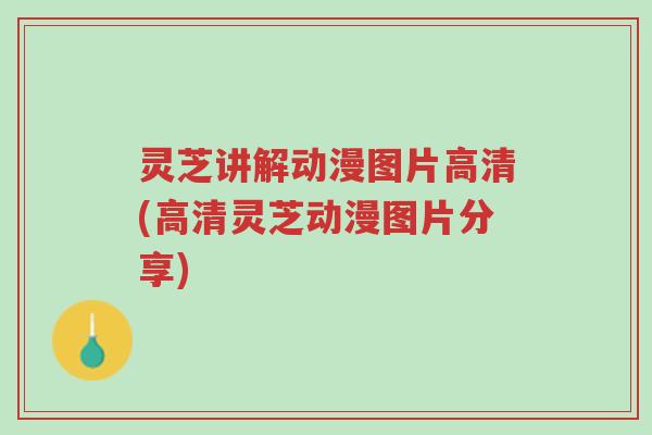 灵芝讲解动漫图片高清(高清灵芝动漫图片分享)-第1张图片-超越 灵芝讲解动漫图片高清(高清灵芝动漫图片分享)-第1张图片-超越
