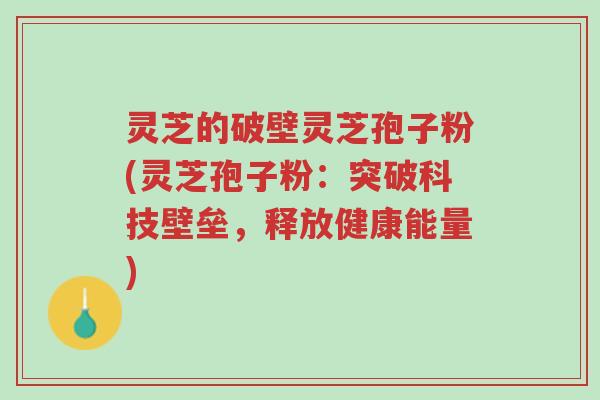 灵芝的破壁灵芝孢子粉(灵芝孢子粉：突破科技壁垒，释放健康能量)-第1张图片-超越