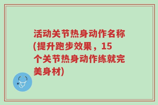 活动关节热身动作名称(提升跑步效果,15个关节热身动作练就完美身材)-第1张图片-超越 活动关节热身动作名称(提升跑步效果,15个关节热身动作练就完美身材)-第1张图片-超越