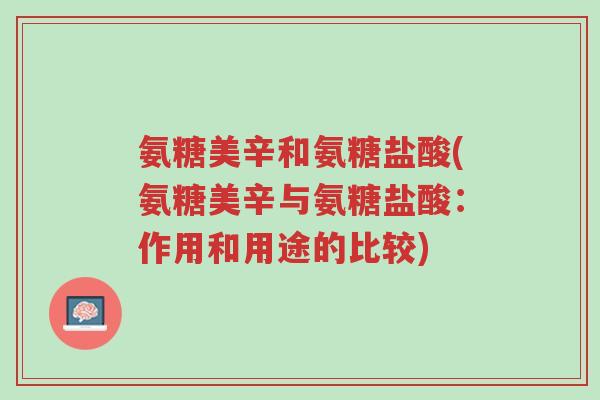 氨糖美辛和氨糖盐酸(氨糖美辛与氨糖盐酸：作用和用途的比较)-第1张图片-超越