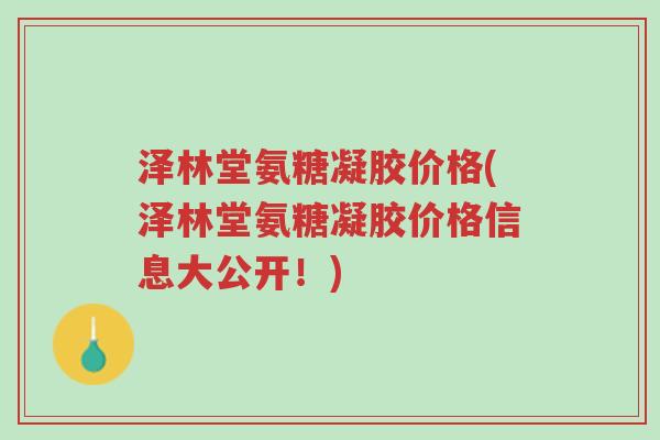 泽林堂氨糖凝胶价格(泽林堂氨糖凝胶价格信息大公开！)-第1张图片-超越
