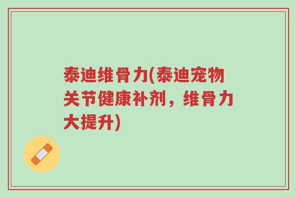 泰迪维骨力(泰迪宠物关节健康补剂,维骨力大提升)-第1张图片-超越 泰迪维骨力(泰迪宠物关节健康补剂,维骨力大提升)-第1张图片-超越