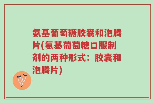 氨基葡萄糖胶囊和泡腾片(氨基葡萄糖口服制剂的两种形式:胶囊和泡腾片)-第1张图片-超越 氨基葡萄糖胶囊和泡腾片(氨基葡萄糖口服制剂的两种形式:胶囊和泡腾片)-第1张图片-超越