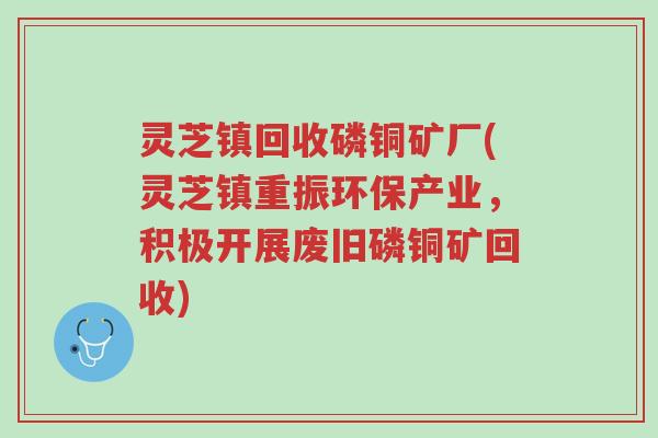 灵芝镇回收磷铜矿厂(灵芝镇重振环保产业,积极开展废旧磷铜矿回收)-第1张图片-超越 灵芝镇回收磷铜矿厂(灵芝镇重振环保产业,积极开展废旧磷铜矿回收)-第1张图片-超越