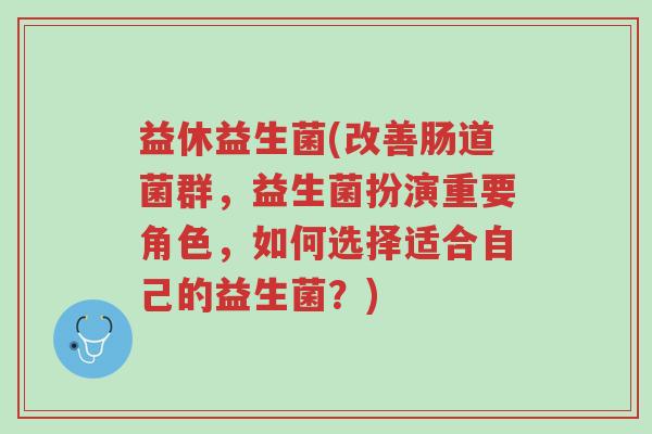 益休益生菌(改善肠道菌群,益生菌扮演重要角色,如何选择适合自己的益生菌?)-第1张图片-超越 益休益生菌(改善肠道菌群,益生菌扮演重要角色,如何选择适合自己的益生菌?)-第1张图片-超越