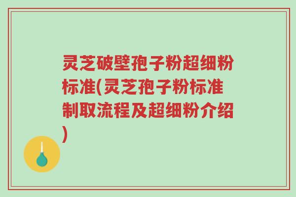灵芝破壁孢子粉超细粉标准(灵芝孢子粉标准制取流程及超细粉介绍)-第1张图片-超越 灵芝破壁孢子粉超细粉标准(灵芝孢子粉标准制取流程及超细粉介绍)-第1张图片-超越