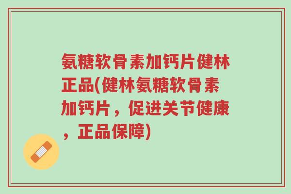 氨糖软骨素加钙片健林正品(健林氨糖软骨素加钙片,促进关节健康,正品保障)-第1张图片-超越 氨糖软骨素加钙片健林正品(健林氨糖软骨素加钙片,促进关节健康,正品保障)-第1张图片-超越