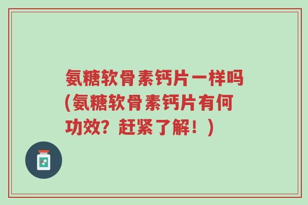 氨糖软骨素钙片一样吗(氨糖软骨素钙片有何功效?赶紧了解!)-第1张图片-超越 氨糖软骨素钙片一样吗(氨糖软骨素钙片有何功效?赶紧了解!)-第1张图片-超越