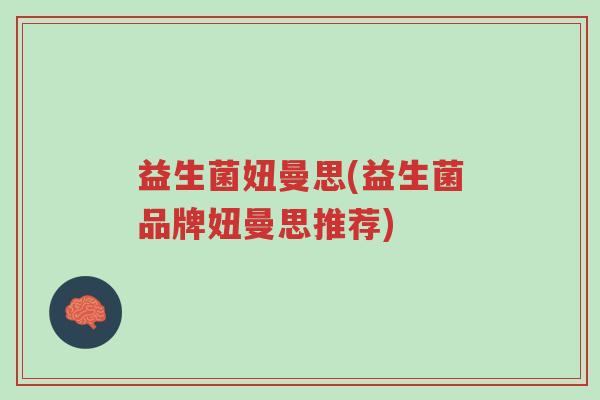 益生菌妞曼思(益生菌品牌妞曼思推荐)-第1张图片-超越 益生菌妞曼思(益生菌品牌妞曼思推荐)-第1张图片-超越