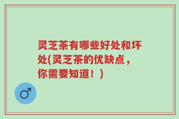 灵芝茶有哪些好处和坏处(灵芝茶的优缺点,你需要知道!)-第1张图片-超越 灵芝茶有哪些好处和坏处(灵芝茶的优缺点,你需要知道!)-第1张图片-超越