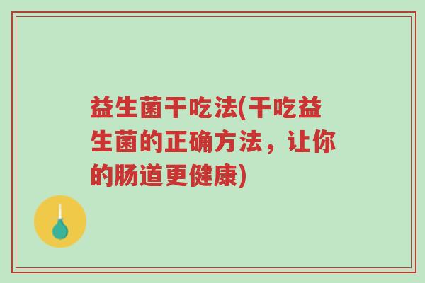 益生菌干吃法(干吃益生菌的正确方法，让你的肠道更健康)-第1张图片-超越