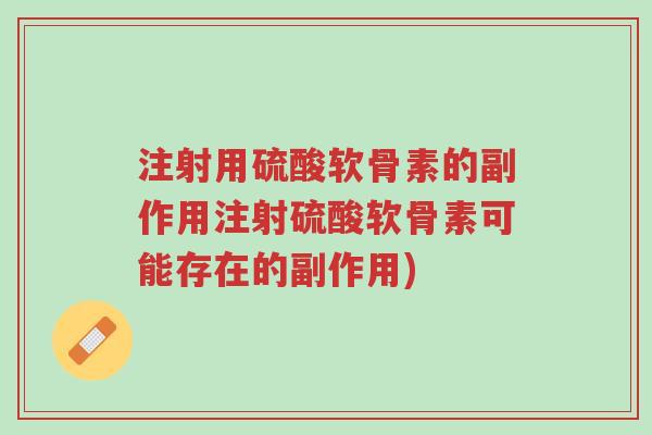 注射用硫酸软骨素的副作用注射硫酸软骨素可能存在的副作用)-第1张图片-超越 注射用硫酸软骨素的副作用注射硫酸软骨素可能存在的副作用)-第1张图片-超越