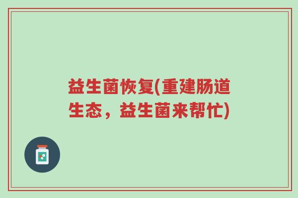 益生菌恢复(重建肠道生态,益生菌来帮忙)-第1张图片-超越 益生菌恢复(重建肠道生态,益生菌来帮忙)-第1张图片-超越