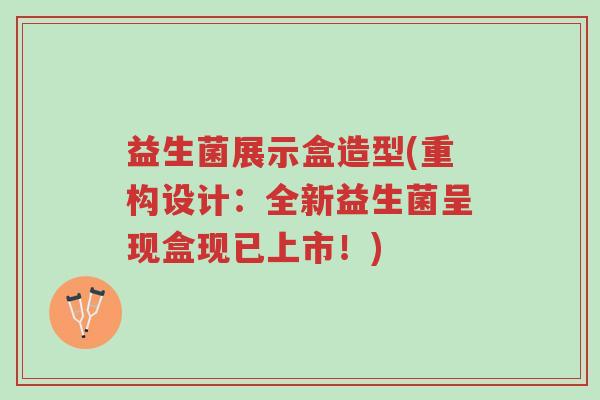 益生菌展示盒造型(重构设计:全新益生菌呈现盒现已上市!)-第1张图片-超越 益生菌展示盒造型(重构设计:全新益生菌呈现盒现已上市!)-第1张图片-超越