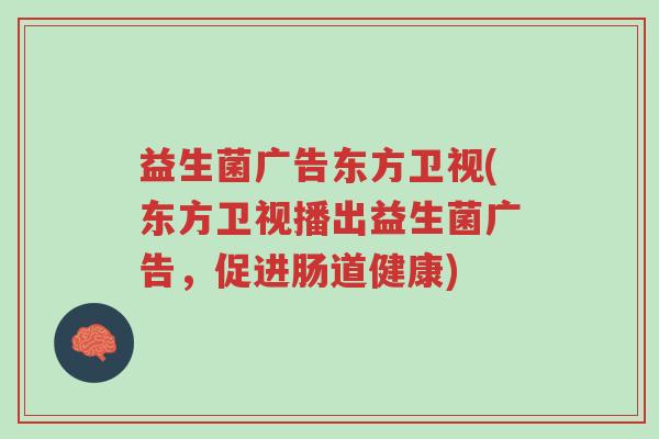益生菌广告东方卫视(东方卫视播出益生菌广告,促进肠道健康)-第1张图片-超越 益生菌广告东方卫视(东方卫视播出益生菌广告,促进肠道健康)-第1张图片-超越