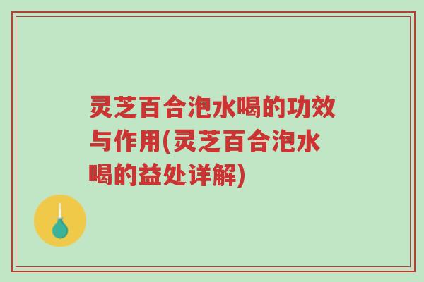 灵芝百合泡水喝的功效与作用(灵芝百合泡水喝的益处详解)-第1张图片-超越 灵芝百合泡水喝的功效与作用(灵芝百合泡水喝的益处详解)-第1张图片-超越