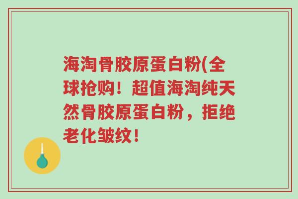 海淘骨胶原蛋白粉(全球抢购!超值海淘纯天然骨胶原蛋白粉,拒绝老化皱纹!-第1张图片-超越 海淘骨胶原蛋白粉(全球抢购!超值海淘纯天然骨胶原蛋白粉,拒绝老化皱纹!-第1张图片-超越