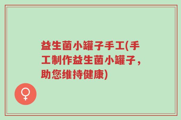 益生菌小罐子手工(手工制作益生菌小罐子,助您维持健康)-第1张图片-超越 益生菌小罐子手工(手工制作益生菌小罐子,助您维持健康)-第1张图片-超越