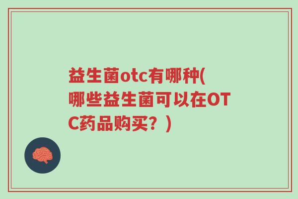 益生菌otc有哪种(哪些益生菌可以在OTC药品购买？)-第1张图片-超越