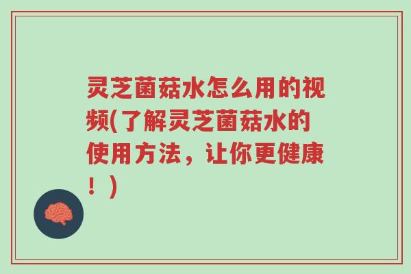 灵芝菌菇水怎么用的视频(了解灵芝菌菇水的使用方法,让你更健康!)-第1张图片-超越 灵芝菌菇水怎么用的视频(了解灵芝菌菇水的使用方法,让你更健康!)-第1张图片-超越
