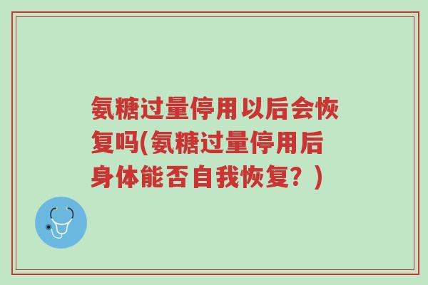 氨糖过量停用以后会恢复吗(氨糖过量停用后身体能否自我恢复?)-第1张图片-超越 氨糖过量停用以后会恢复吗(氨糖过量停用后身体能否自我恢复?)-第1张图片-超越