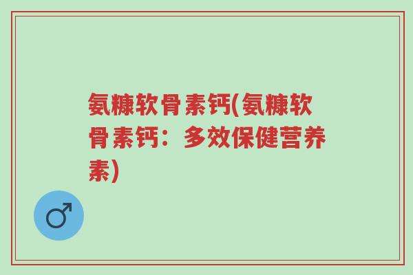 氨糠软骨素钙(氨糠软骨素钙:多效保健营养素)-第1张图片-超越 氨糠软骨素钙(氨糠软骨素钙:多效保健营养素)-第1张图片-超越