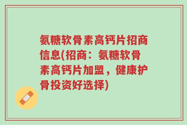 氨糖软骨素高钙片招商信息(招商:氨糖软骨素高钙片加盟,健康护骨投资好选择)-第1张图片-超越 氨糖软骨素高钙片招商信息(招商:氨糖软骨素高钙片加盟,健康护骨投资好选择)-第1张图片-超越