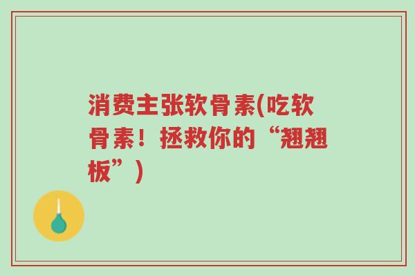 消费主张软骨素(吃软骨素!拯救你的“翘翘板”)-第1张图片-超越 消费主张软骨素(吃软骨素!拯救你的“翘翘板”)-第1张图片-超越