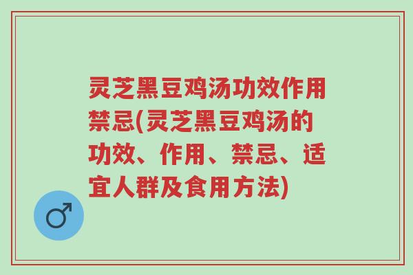 灵芝黑豆鸡汤功效作用禁忌(灵芝黑豆鸡汤的功效、作用、禁忌、适宜人群及食用方法)-第1张图片-超越 灵芝黑豆鸡汤功效作用禁忌(灵芝黑豆鸡汤的功效、作用、禁忌、适宜人群及食用方法)-第1张图片-超越