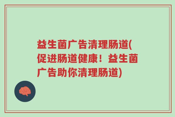 益生菌广告清理肠道(促进肠道健康!益生菌广告助你清理肠道)-第1张图片-超越 益生菌广告清理肠道(促进肠道健康!益生菌广告助你清理肠道)-第1张图片-超越