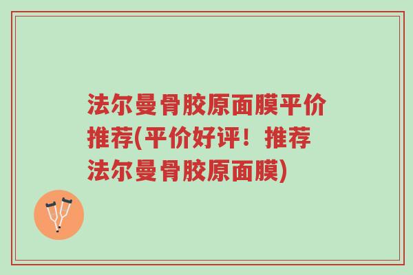 法尔曼骨胶原面膜平价推荐(平价好评!推荐法尔曼骨胶原面膜)-第1张图片-超越 法尔曼骨胶原面膜平价推荐(平价好评!推荐法尔曼骨胶原面膜)-第1张图片-超越