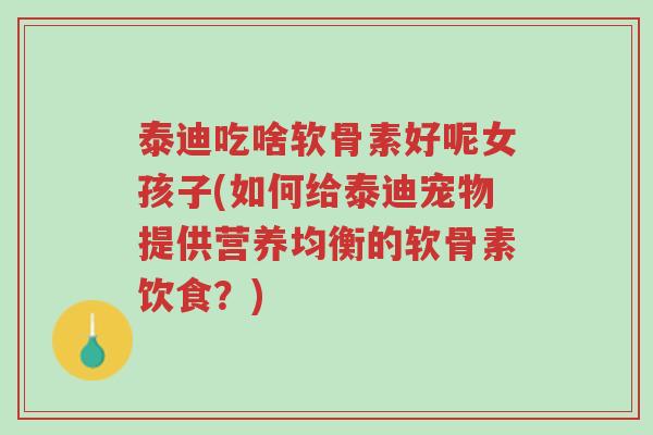 泰迪吃啥软骨素好呢女孩子(如何给泰迪宠物提供营养均衡的软骨素饮食?)-第1张图片-超越 泰迪吃啥软骨素好呢女孩子(如何给泰迪宠物提供营养均衡的软骨素饮食?)-第1张图片-超越