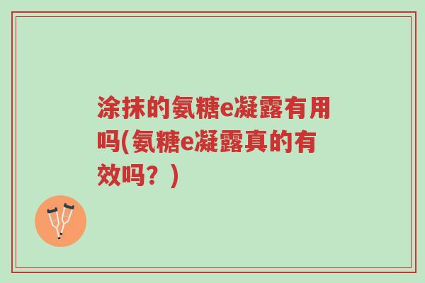 涂抹的氨糖e凝露有用吗(氨糖e凝露真的有效吗？)-第1张图片-超越