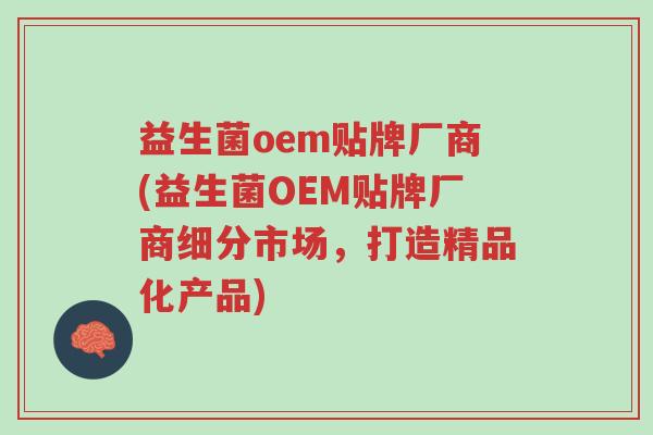 益生菌oem贴牌厂商(益生菌OEM贴牌厂商细分市场,打造精品化产品)-第1张图片-超越 益生菌oem贴牌厂商(益生菌OEM贴牌厂商细分市场,打造精品化产品)-第1张图片-超越