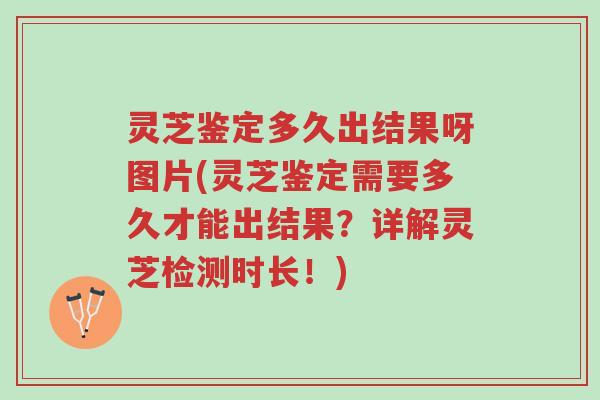 灵芝鉴定多久出结果呀图片(灵芝鉴定需要多久才能出结果?详解灵芝检测时长!)-第1张图片-超越 灵芝鉴定多久出结果呀图片(灵芝鉴定需要多久才能出结果?详解灵芝检测时长!)-第1张图片-超越