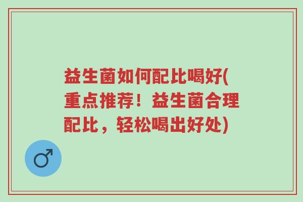 益生菌如何配比喝好(重点推荐!益生菌合理配比,轻松喝出好处)-第1张图片-超越 益生菌如何配比喝好(重点推荐!益生菌合理配比,轻松喝出好处)-第1张图片-超越