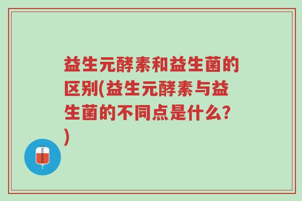 益生元酵素和益生菌的区别(益生元酵素与益生菌的不同点是什么?)-第1张图片-超越 益生元酵素和益生菌的区别(益生元酵素与益生菌的不同点是什么?)-第1张图片-超越