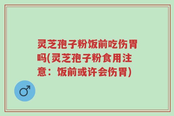 灵芝孢子粉饭前吃伤胃吗(灵芝孢子粉食用注意:饭前或许会伤胃)-第1张图片-超越 灵芝孢子粉饭前吃伤胃吗(灵芝孢子粉食用注意:饭前或许会伤胃)-第1张图片-超越
