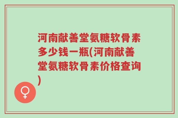 河南献善堂氨糖软骨素多少钱一瓶(河南献善堂氨糖软骨素价格查询)-第1张图片-超越 河南献善堂氨糖软骨素多少钱一瓶(河南献善堂氨糖软骨素价格查询)-第1张图片-超越