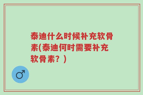 泰迪什么时候补充软骨素(泰迪何时需要补充软骨素？)-第1张图片-超越