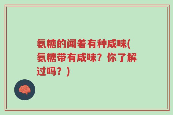 氨糖的闻着有种咸味(氨糖带有咸味?你了解过吗?)-第1张图片-超越 氨糖的闻着有种咸味(氨糖带有咸味?你了解过吗?)-第1张图片-超越