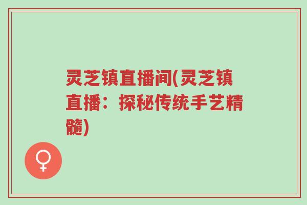 灵芝镇直播间(灵芝镇直播:探秘传统手艺精髓)-第1张图片-超越 灵芝镇直播间(灵芝镇直播:探秘传统手艺精髓)-第1张图片-超越
