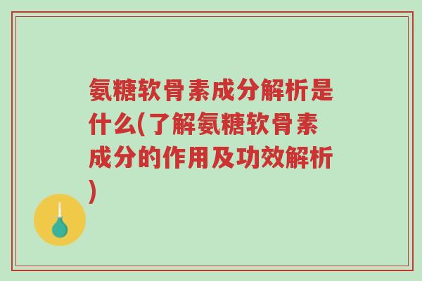 氨糖软骨素成分解析是什么(了解氨糖软骨素成分的作用及功效解析)-第1张图片-超越 氨糖软骨素成分解析是什么(了解氨糖软骨素成分的作用及功效解析)-第1张图片-超越