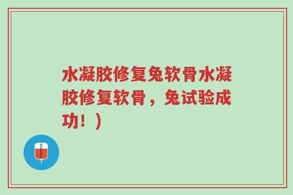 水凝胶修复兔软骨水凝胶修复软骨,兔试验成功!)-第1张图片-超越 水凝胶修复兔软骨水凝胶修复软骨,兔试验成功!)-第1张图片-超越