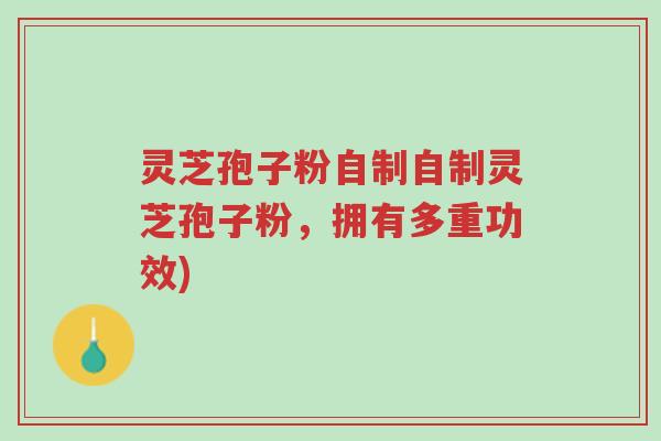 灵芝孢子粉自制自制灵芝孢子粉,拥有多重功效)-第1张图片-超越 灵芝孢子粉自制自制灵芝孢子粉,拥有多重功效)-第1张图片-超越