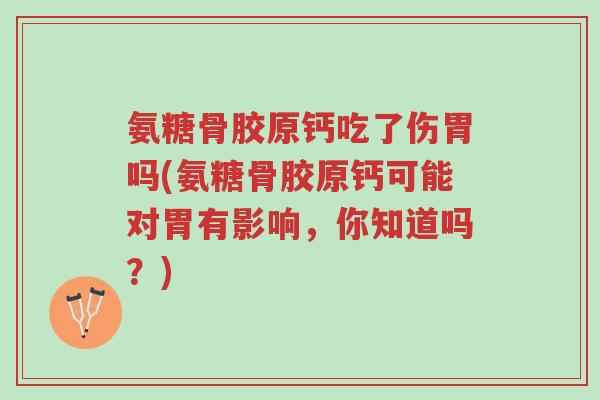 氨糖骨胶原钙吃了伤胃吗(氨糖骨胶原钙可能对胃有影响,你知道吗?)-第1张图片-超越 氨糖骨胶原钙吃了伤胃吗(氨糖骨胶原钙可能对胃有影响,你知道吗?)-第1张图片-超越