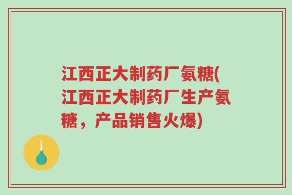 江西正大制药厂氨糖(江西正大制药厂生产氨糖,产品销售火爆)-第1张图片-超越 江西正大制药厂氨糖(江西正大制药厂生产氨糖,产品销售火爆)-第1张图片-超越