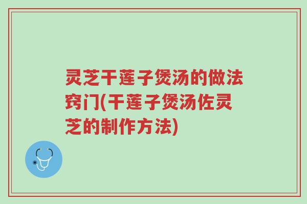 灵芝干莲子煲汤的做法窍门(干莲子煲汤佐灵芝的制作方法)-第1张图片-超越 灵芝干莲子煲汤的做法窍门(干莲子煲汤佐灵芝的制作方法)-第1张图片-超越