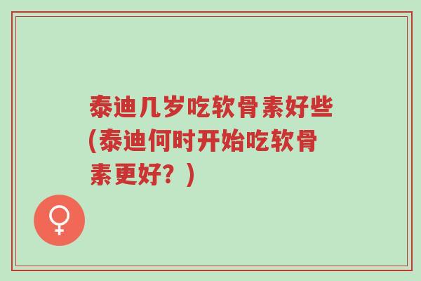 泰迪几岁吃软骨素好些(泰迪何时开始吃软骨素更好?)-第1张图片-超越 泰迪几岁吃软骨素好些(泰迪何时开始吃软骨素更好?)-第1张图片-超越